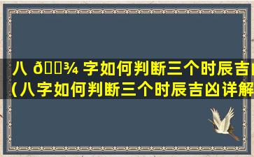 八 🌾 字如何判断三个时辰吉凶（八字如何判断三个时辰吉凶详解）